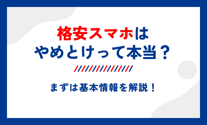 格安スマホはやめとけって本当?まずは基本情報を解説!
