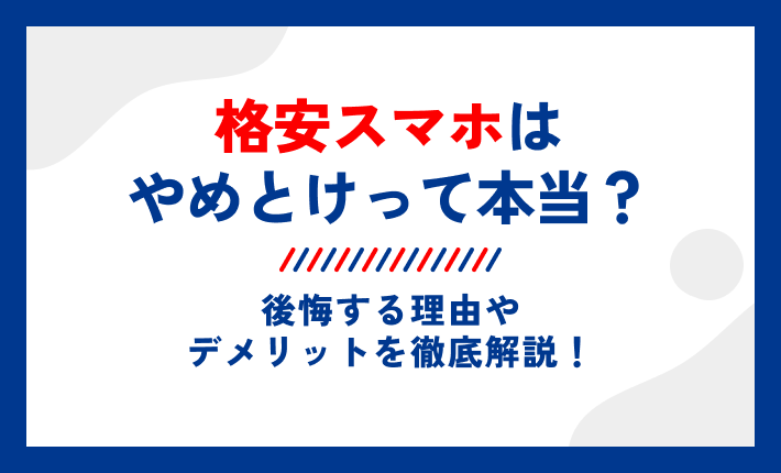 格安スマホはやめとけって本当?後悔する理由やデメリットを徹底解説!