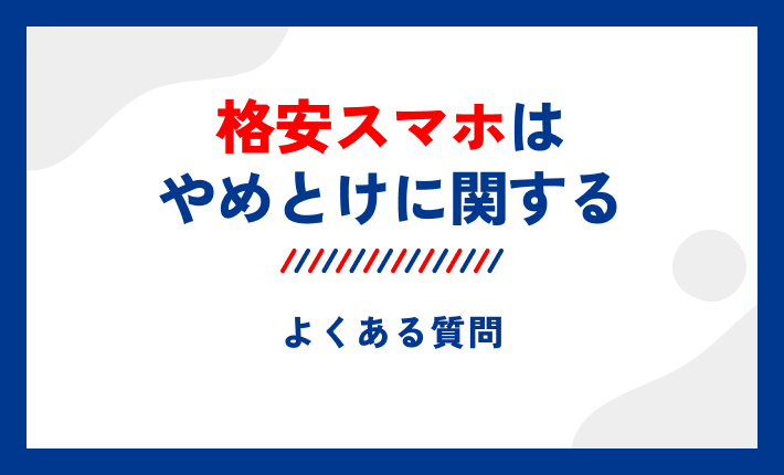 格安スマホはやめとけに関するよくある質問