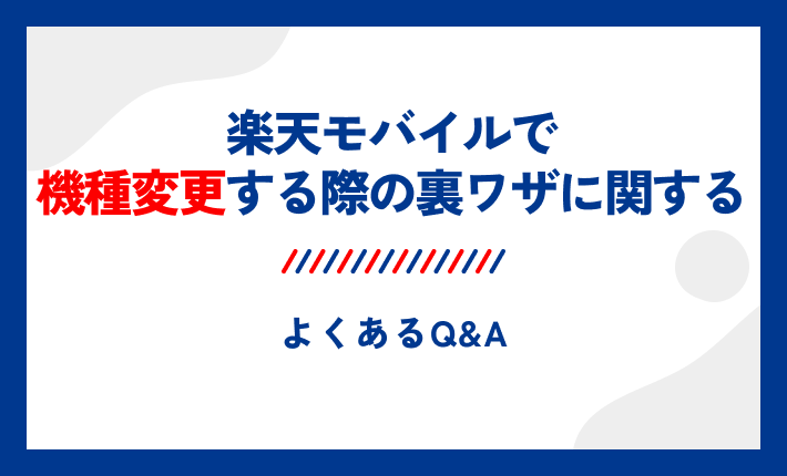 楽天モバイルで機種変更する際の裏ワザに関するよくあるQ&A