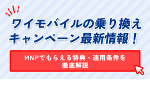 ワイモバイルの乗り換え キャンペーン最新情報! MNPでもらえる特典・適用条件を 徹底解説