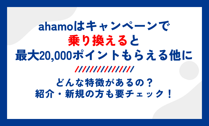 ahamoはキャンペーンで乗り換えると最大20,000ポイントもらえる他にどんな特徴があるの?紹介・新規の方も要チェック!