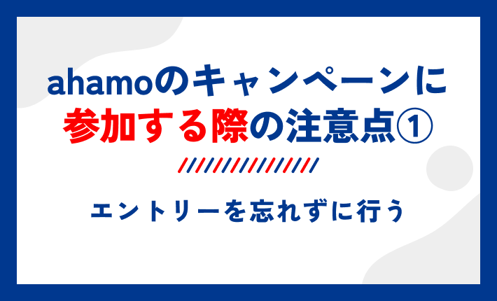 ahamoのキャンペーンに参加する際の注意点①エントリーを忘れずに行う