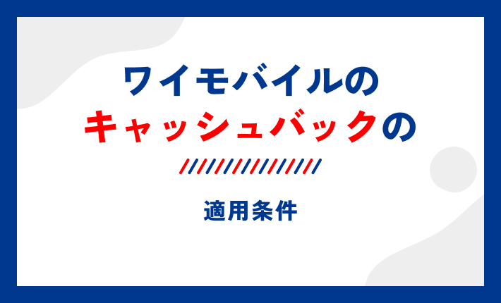 ワイモバイルのキャッシュバックの適用条件