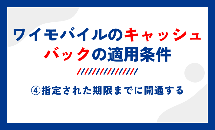 ワイモバイルのキャッシュバックの適用条件④指定された期限までに開通する