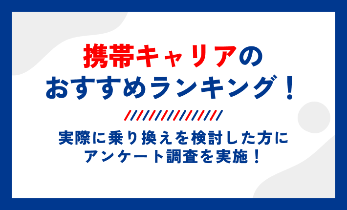携帯キャリアのおすすめランキング!実際に乗り換えを検討した方にアンケート調査を実施!