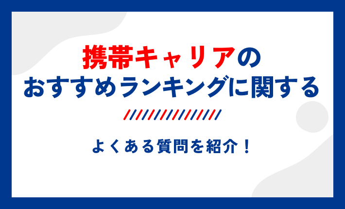 携帯キャリアのおすすめランキングに関するよくある質問を紹介!