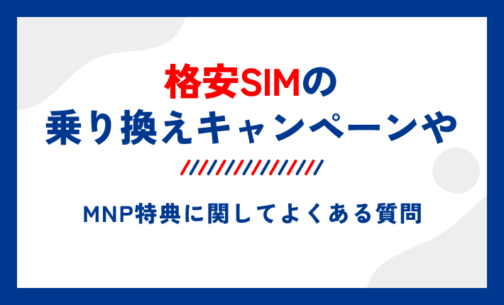 格安SIMの乗り換えキャンペーンやMNP特典に関してよくある質問