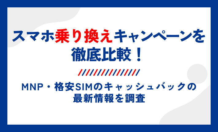スマホ乗り換えキャンペーンを徹底比較!MNP・格安SIMのキャッシュバックの最新情報を調査