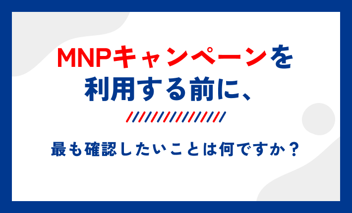 MNPキャンペーンを利用する前に、最も確認したいことは何ですか?