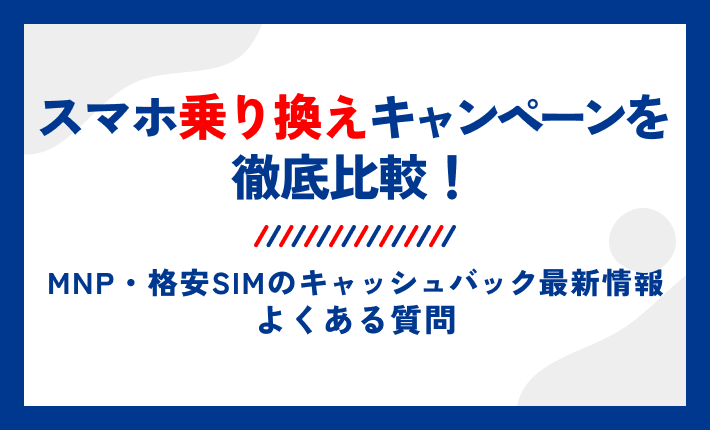スマホ乗り換えキャンペーンを徹底比較!MNP・格安SIMのキャッシュバック最新情報によくある質問