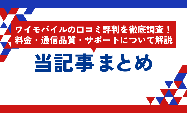 ワイモバイルの口コミ評判を徹底調査!料金・通信品質・サポートについて解説 当記事まとめ