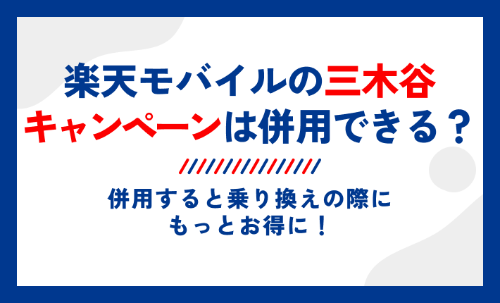 楽天モバイルの三木谷キャンペーンは併用できる?併用すると乗り換えの際にもっとお得に!