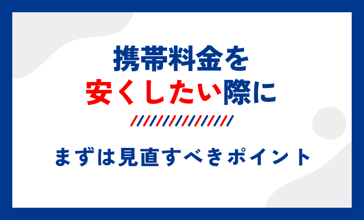 携帯料金を安くしたい際にまずは見直すべきポイント
