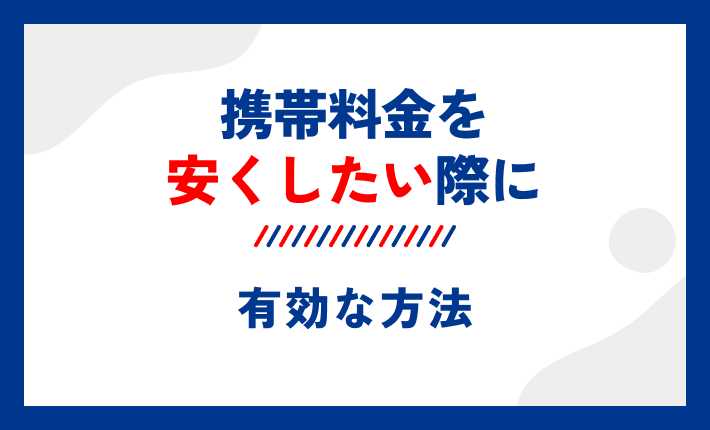 携帯料金を安くしたい際に有効な方法