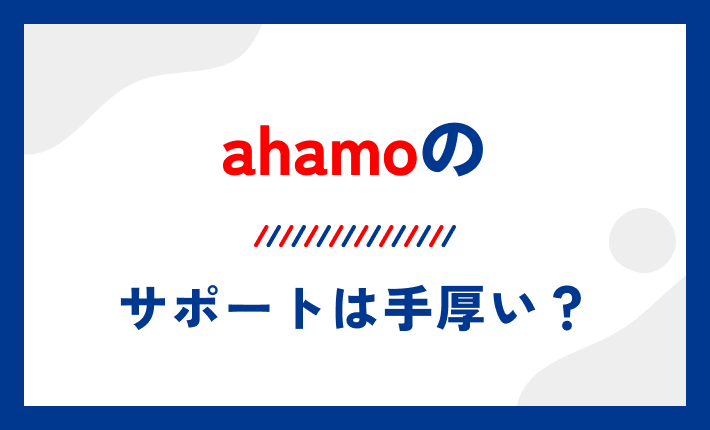 ahamoのサポートは手厚い?