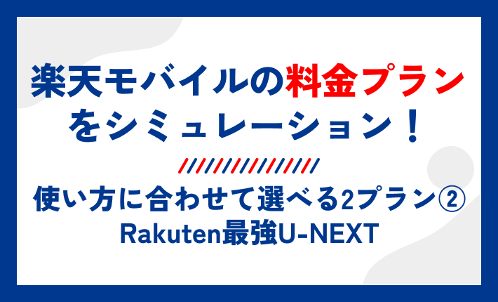 楽天モバイルの料金プランをシミュレーション!使い方に合わせて選べる2プラン②Rakuten最強U-NEXT