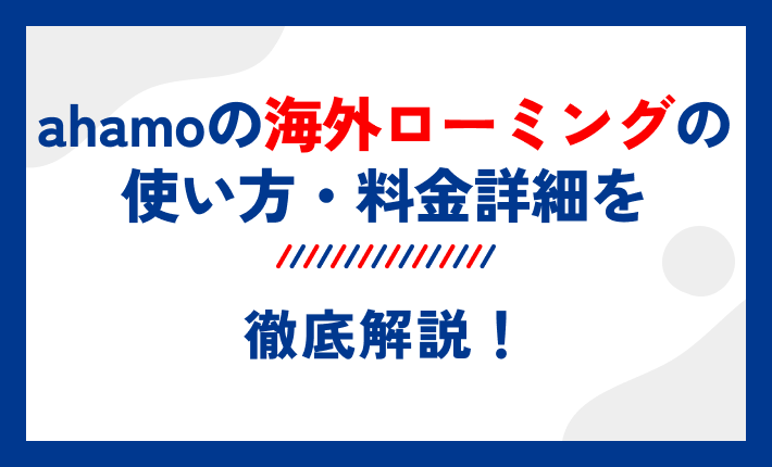 ahamoの海外ローミングの使い方・料金詳細を徹底解説!