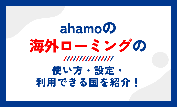 ahamoの海外ローミングの使い方・設定・利用できる国を紹介!