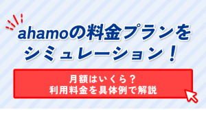 ahamoの料金プランを シミュレーション! 月額はいくら? 利用料金を具体例で解説