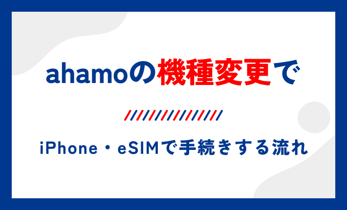 ahamoの機種変更でiPhone・eSIMで手続きする流れ