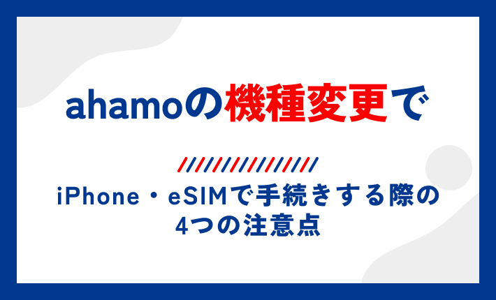 ahamoの機種変更でiPhone・eSIMで手続きする際の4つの注意点