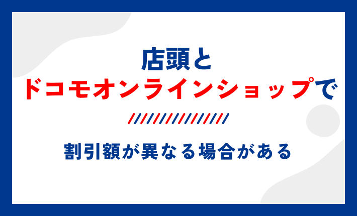 店頭とドコモオンラインショップで割引額が異なる場合がある