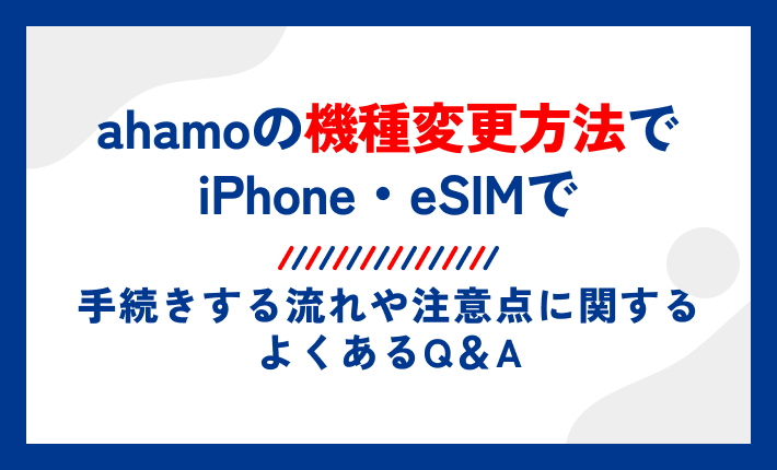 ahamoの機種変更方法でiPhone・eSIMで手続きする流れや注意点に関するよくあるQ&A
