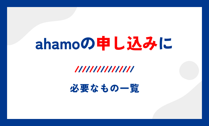 ahamoの申し込みに必要なもの一覧