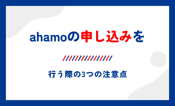 ahamoの申し込みを行う際の3つの注意点