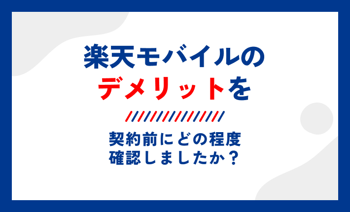 楽天モバイルのデメリットを契約前にどの程度確認しましたか?