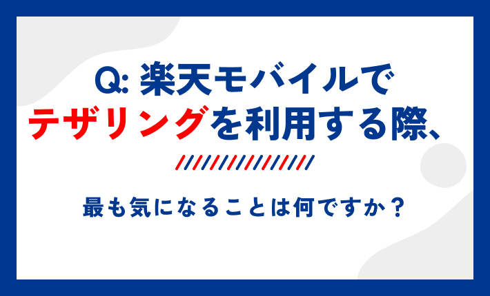楽天モバイルでテザリングを利用する際、最も気になることは何ですか?
