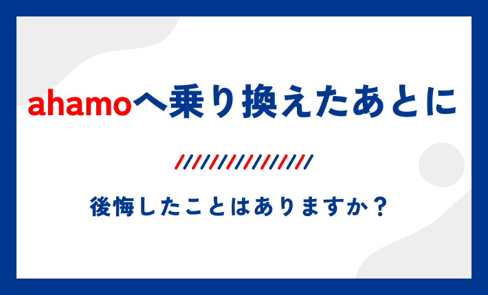 ahamoへ乗り換えたあとに後悔したことはありますか?
