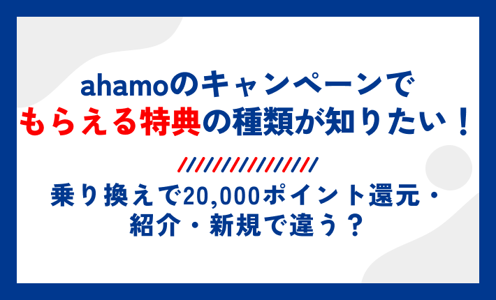 ahamoはキャンペーンでもらえる特典の種類が知りたい!乗り換えで20,000ポイント還元・紹介・新規で違う?