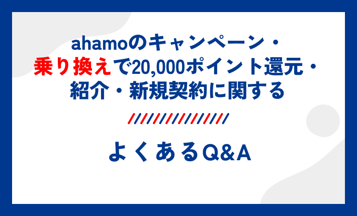 ahamoのキャンペーン・乗り換えで20,000ポイント還元・紹介・新規契約に関するよくあるQ&A