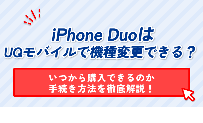 iPhone DuoはUQモバイルで機種変更できる？いつから購入できるのか・手続き方法を徹底解説！