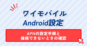 ワイモバイルAndroid設定。APNの設定手順と接続できないときの確認