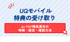 UQモバイル特典の受け取り。au PAY残高還元の時期・設定・確認方法
